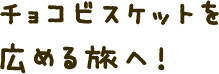 チョコビスケットを広める旅へ!