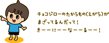 チョコジローのたからもの（えがら）がまざってるんだって！きーーにーーなーーるーー！