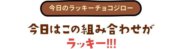 今日のラッキーチョコジロー　今日はこの組み合わせがラッキー!!!