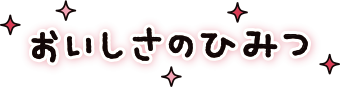 おいしさのひみつ！