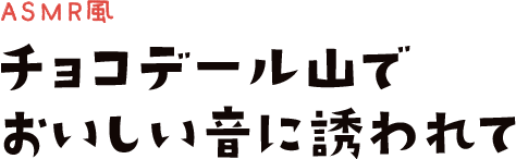 ASMR チョコデール山でおいしい音に誘われて