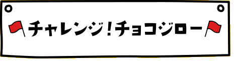 チャレンジ！チョコジロー