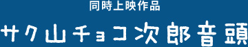 同時上映作品　サク山チョコ次郎音頭