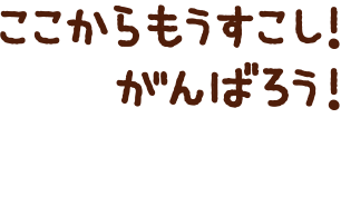 ここからもうすこし！がんばろう！