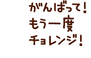 がんばって！もう一度チョレンジ！