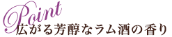 Point 広がる芳醇なラム酒の香り